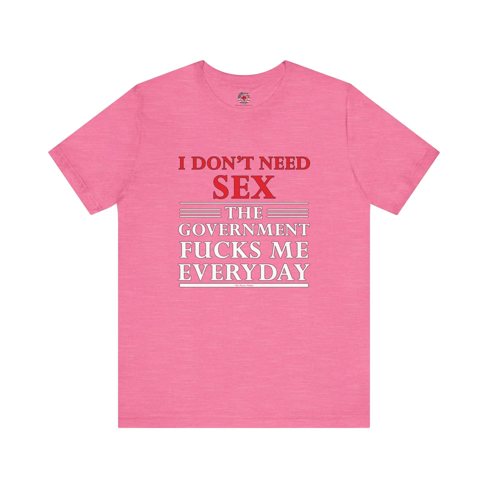 I Don't Need Sex The Government Fucks Me Everyday T-Shirt