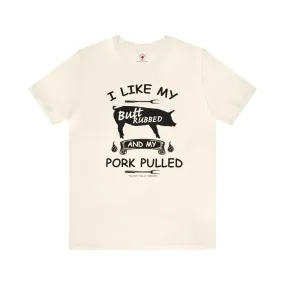 I Like My Butt Rubbed and My Pork Pulled T-Shirt